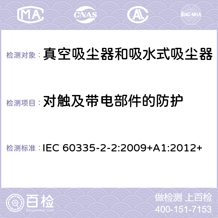 对触及带电部件的防护 家用和类似用途电器的安全　真空　吸尘器和吸水式清洁器具的特殊要求 IEC 60335-2-2:2009+A1:2012+A2:2016; IEC 60335-2-2:2019 8