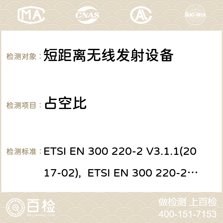 占空比 电磁兼容及无线频谱事件(ERM)；短距离传输设备；在25MHz至1000MHz之间的射频设备，第二部分涵盖指令2014/53/EU第3.2条基本协调标准 ETSI EN 300 220-2 V3.1.1(2017-02), ETSI EN 300 220-2 V3.2.1(2018-06),