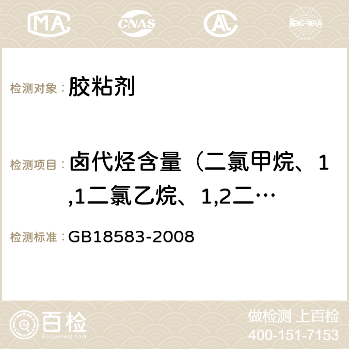 卤代烃含量（二氯甲烷、1,1二氯乙烷、1,2二氯乙烷、三氯甲烷、1，1,1三氯乙烷、1,1,2三氯乙烷、四氯化碳、三氯乙烯） 室内装饰装修材料 胶粘剂中有害物质限量 GB18583-2008 附录E