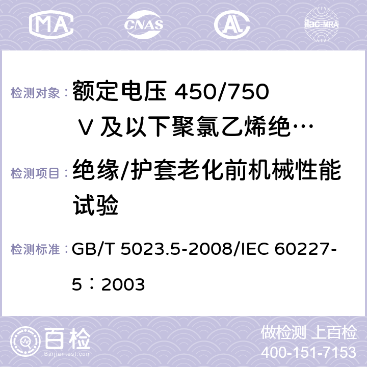 绝缘/护套老化前机械性能试验 额定电压450/750V及以下聚氯乙烯绝缘电缆 第5部分：软电缆（软线） GB/T 5023.5-2008/IEC 60227-5：2003 表2中3/表6中3/表8中3/表8中4/表10中3/表10中4/表12中3/表12中4/表14中3/表14中4