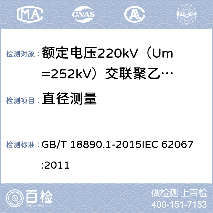 直径测量 额定电压220kV（Um=252kV）交联聚乙烯绝缘电力电缆及其附件 第1部分：试验方法和要求 GB/T 18890.1-2015
IEC 62067:2011 10.8