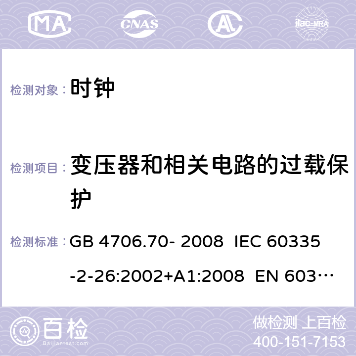 变压器和相关电路的过载保护 家用和类似用途电器的安全 第9部分：时钟的特殊要求 GB 4706.70- 2008 IEC 60335-2-26:2002+A1:2008 EN 60335-2- 26:2003+A1:20 08+A11:2020 BS EN 60335-2-26:2003+A1:2008+A11:2020 AS/NZS 60335.2.26:20 06+A1:2009 17