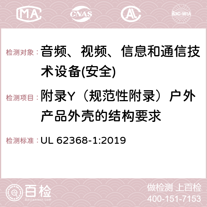 附录Y（规范性附录）户外产品外壳的结构要求 音频、视频、信息和通信技术设备第1 部分：安全要求 UL 62368-1:2019 附录Y