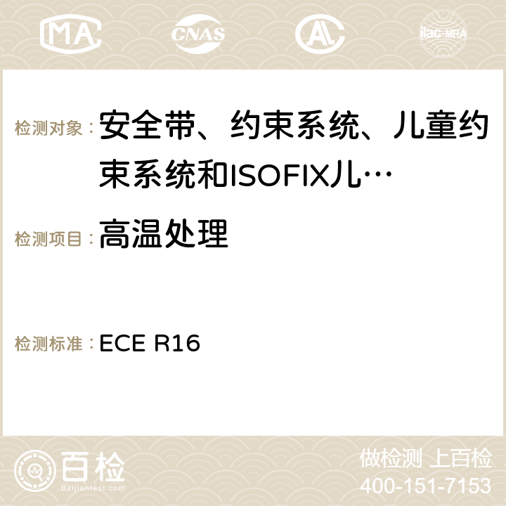 高温处理 《关于批准 1. 机动车辆乘员用安全带、约束系统、儿童约束系统和ISOFIX儿童约束系统2．装有安全带、安全带提醒器、约束系统、儿童约束系统和ISOFIX儿童约束系统的车辆的统一规定》 ECE R16 7.4.1.4/7.4.2