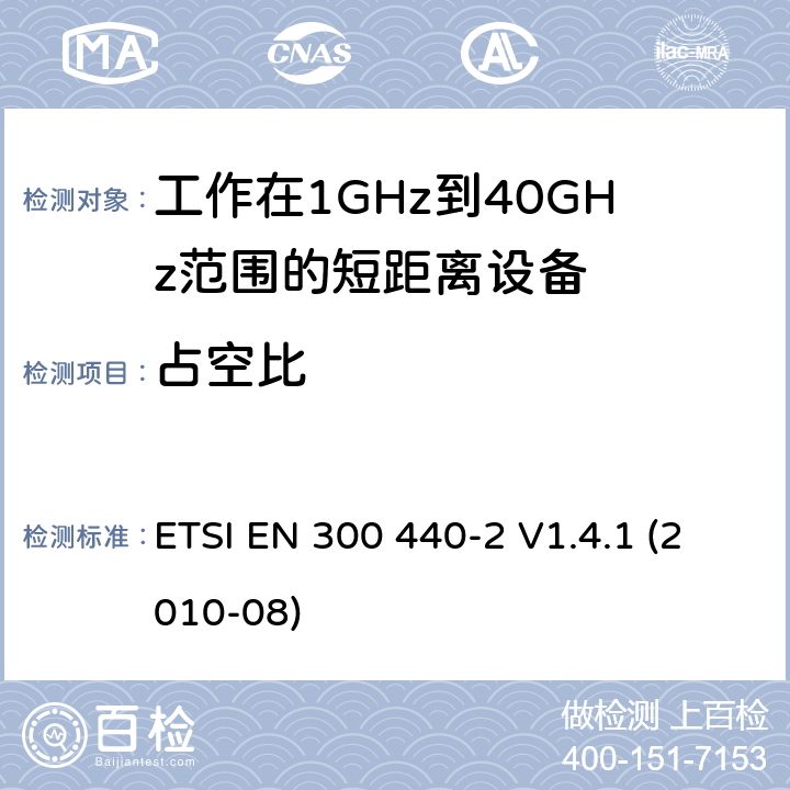 占空比 电磁兼容性和射频频问题（ERM): 1GHz到40GHz范围的短距离设备的EMC性能 含R&TTE指令第3.2条项下主要要求的EN协调标准 ETSI EN 300 440-2 V1.4.1 (2010-08) 7.4