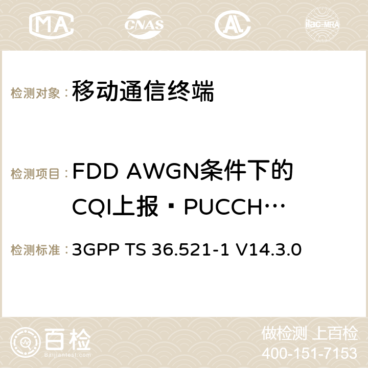 FDD AWGN条件下的CQI上报—PUCCH 1-0 第三代合作项目；技术规范分组无线接入网；发展通用陆地无线接入（E-UTRA）；用户设备（UE）一致性规范的无线发送和接收第1部分：一致性测试；（R14） 3GPP TS 36.521-1 V14.3.0 　 9.2.1.1