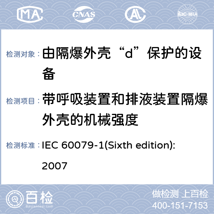 带呼吸装置和排液装置隔爆外壳的机械强度 爆炸性环境 第2部分：由隔爆外壳“d”保护的设备 IEC 60079-1(Sixth edition):2007 10.8