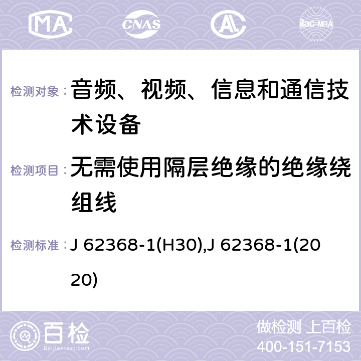 无需使用隔层绝缘的绝缘绕组线 音频、视频、信息和通信技术设备 第1 部分：安全要求 J 62368-1(H30),J 62368-1(2020) 附录 J