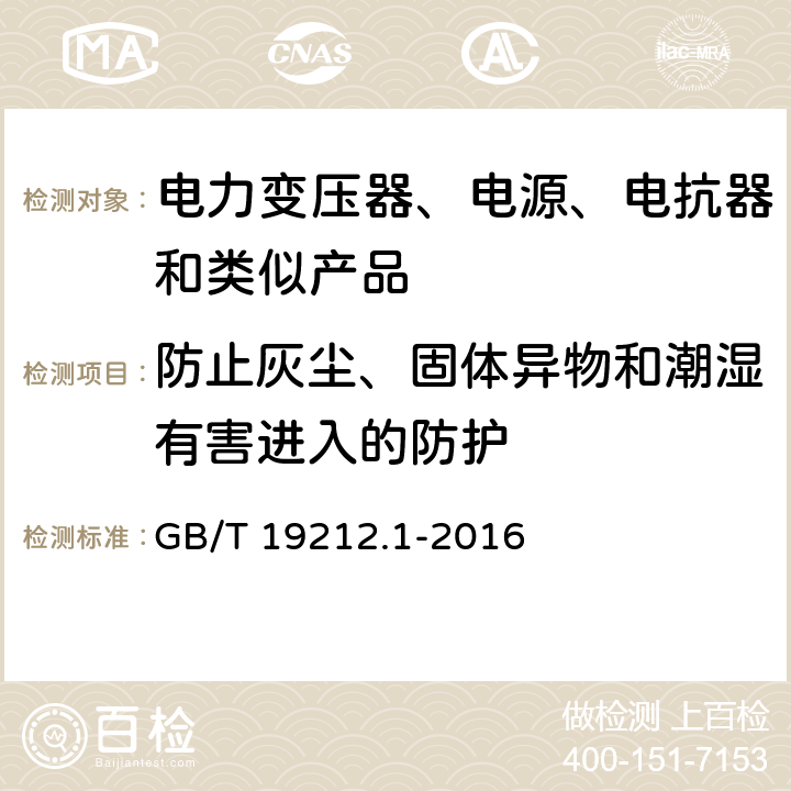 防止灰尘、固体异物和潮湿有害进入的防护 电力变压器、电源、电抗器和类似产品的安全 第1部分：通用要求和试验 GB/T 19212.1-2016 17