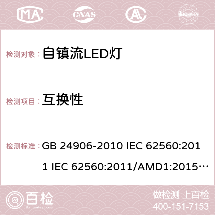 互换性 普通照明用50V以上自镇流LED灯　安全要求 GB 24906-2010 IEC 62560:2011 IEC 62560:2011/AMD1:2015 EN 62560:2012 EN 62560:2012/A1:2015 EN 62560:2012/A11:2019 SASO-IEC-62560:2012 6