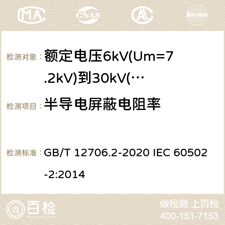 半导电屏蔽电阻率 额定电压1kV(Um=1.2kV)到35kV(Um=40.5kV)挤包绝缘电力电缆及附件 第2部分：额定电压6kV(Um=7.2kV)到30kV(Um=36kV)电缆 GB/T 12706.2-2020 IEC 60502-2:2014 附录D；18.2.10