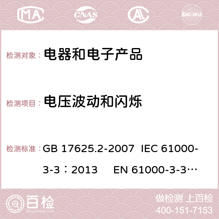 电压波动和闪烁 电磁兼容 限值 对每相额定电流≤16A且无条件接入的设备在公用低压供电系统中产生的电压变化、电压波动和闪烁的限值 GB 17625.2-2007 IEC 61000-3-3：2013 
EN 61000-3-3:2013