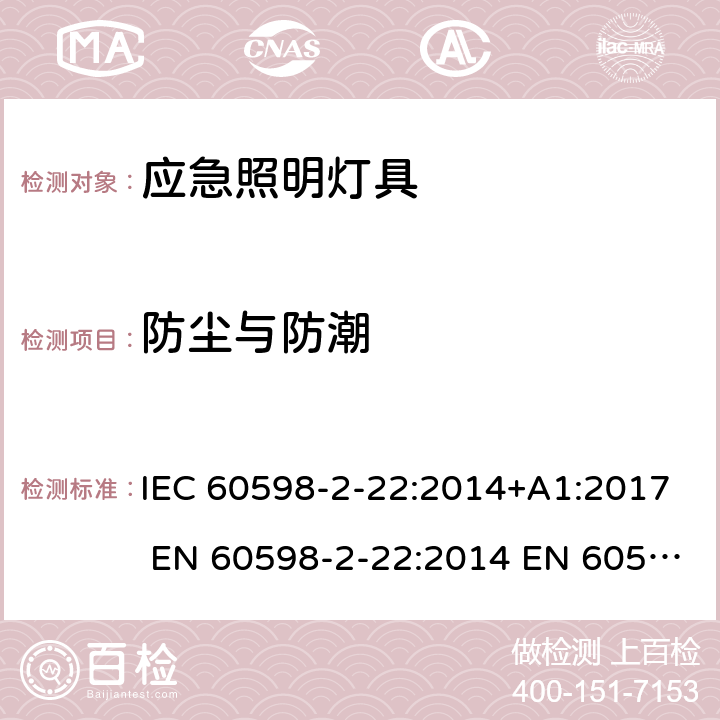 防尘与防潮 IEC 60598-2-22 灯具 第2-22部分：特殊要求 应急照明灯具 :2014+A1:2017 EN 60598-2-22:2014 EN 60598-2-22:2014/A1:2020 AS/NZS 60598.2.22:2005 22.14