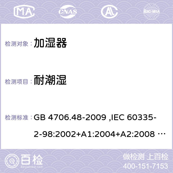 耐潮湿 家用和类似用途电器的安全 加湿器的特殊要求 GB 4706.48-2009 ,IEC 60335-2-98:2002+A1:2004+A2:2008 ,EN 60335-2-98:2003+A1:2005+A2:2008 15