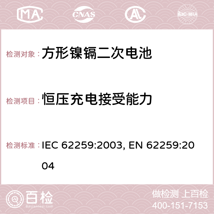 恒压充电接受能力 含碱性或其他非酸性电解质的蓄电池和蓄电池组 开口镍镉方形可充电单体电池,含碱性或其他非酸性电解质的蓄电池和蓄电池组 方形排气式镉镍单体蓄电池 IEC 62259:2003,EN 62259:2004 7.2.2 IEC 62259:2003, EN 62259:2004 7.5