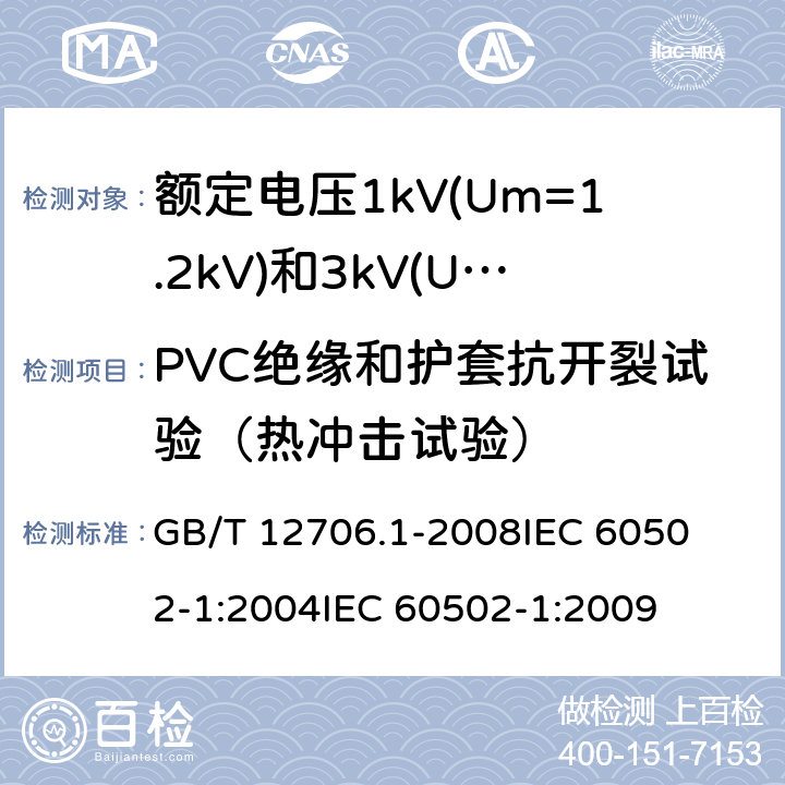 PVC绝缘和护套抗开裂试验（热冲击试验） 额定电压1kV(Um=1.2kV)到35kV(Um=40.5kV)挤包绝缘电力电缆及附件 第1部分:额定电压1kV(Um=1.2kV)和3kV(Um=3.6kV)电缆 
GB/T 12706.1-2008
IEC 60502-1:2004
IEC 60502-1:2009 18.9