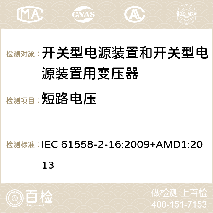 短路电压 电源电压为1 100V及以下的变压器、电抗器、电源装置和类似产品的安全 第2-16部分：开关型电源装置和开关型电源装置用变压器的特殊要求和试验 IEC 61558-2-16:2009+AMD1:2013 13