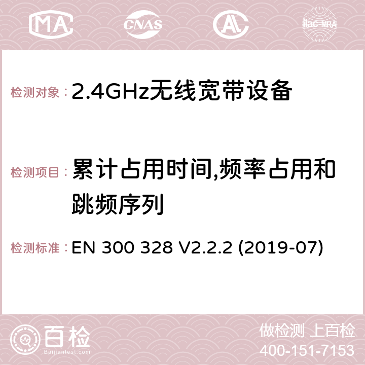 累计占用时间,频率占用和跳频序列 EN 300 328 V2.2.2 电磁兼容和射频问题（ERM）；宽带传输系统；工作于2.4 GHz工科医频段且使用宽带调制技术的数据传输设备；覆盖RED指令章节3.2的必要要求的EN协调标准  (2019-07) 4.3.1.4