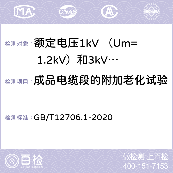 成品电缆段的附加老化试验 额定电压1kV(Um=1.2kV)到35kV(Um=40.5kV)挤包绝缘电力电缆及附件 第1部分：额定电压1kV （Um=1.2kV）和3kV （Um=3.6kV）电缆 GB/T12706.1-2020 18.7