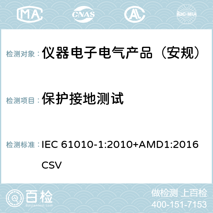 保护接地测试 测量、控制和实验室用电气设备的安全要求 第1部分：通用要求 IEC 61010-1:2010+AMD1:2016 CSV 
 6.5.2.2, 6.5.2.4, 6.5.2.5, 6.5.4