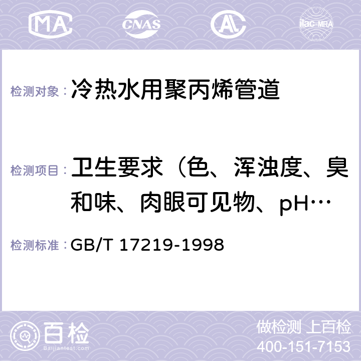 衛(wèi)生要求（色、渾濁度、臭和味、肉眼可見物、pH、鐵、錳、銅、鋅、揮發(fā)酚類、砷、汞、鉻（六價）、鎘、鉛、銀、氟化物、硝酸鹽（以氮計）、氯仿、四氯化碳、苯并芘、蒸發(fā)殘渣、高錳酸鉀消耗量（以氧氣計）、與受試產(chǎn)品配方有關(guān)成分）、醛類 生活飲用水輸配水設(shè)備及防護材料的安全性評價標(biāo)準(zhǔn) GB/T 17219-1998