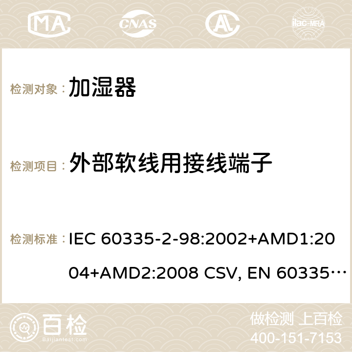 外部软线用接线端子 家用和类似用途电器的安全 加湿器的特殊要求 IEC 60335-2-98:2002+AMD1:2004+AMD2:2008 CSV, EN 60335-2-98:2003+A1:2005+A2:2008+A11:2019 Cl.26