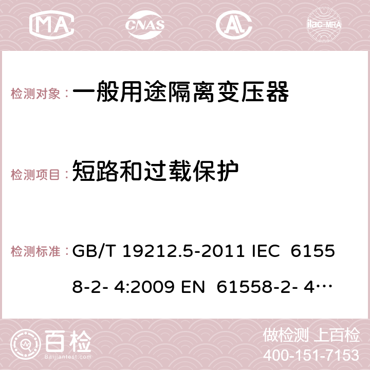 短路和过载保护 电源电压为1 100V及以下的变压器、电抗器、电源装置和类似产品的安全 第5部分：隔离变压器和内装隔离变压器的电源装置的特殊要求和试验 GB/T 19212.5-2011 IEC 61558-2- 4:2009 EN 61558-2- 4:2009 BS EN 61558-2-4:2009 AS/NZS 61558.2.4:200 9+A1:2012 15