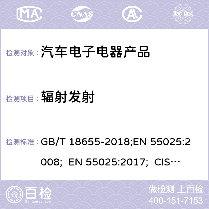 辐射发射 用于保护车载接收机的无线电骚扰特性的限值和测量方法 GB/T 18655-2018;
EN 55025:2008; EN 55025:2017; 
CISPR25:2008;
CISPR25:2016;
SAE J1113-41:2006
 6.5/
GB/T 18655-2018