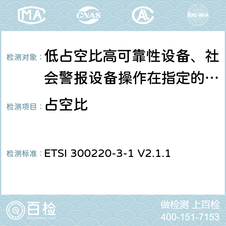 占空比 《在25 MHz至1 000 MHz频率范围内工作的短距离设备（SRD）;第3-1部分：统一标准覆盖至关重要欧盟指令2014/53 / 3.2条的要求;低占空比高可靠性设备、社会警报设备操作在指定的频率(869.200MHz到869.250MHz)》 ETSI 300220-3-1 V2.1.1 4.2.4