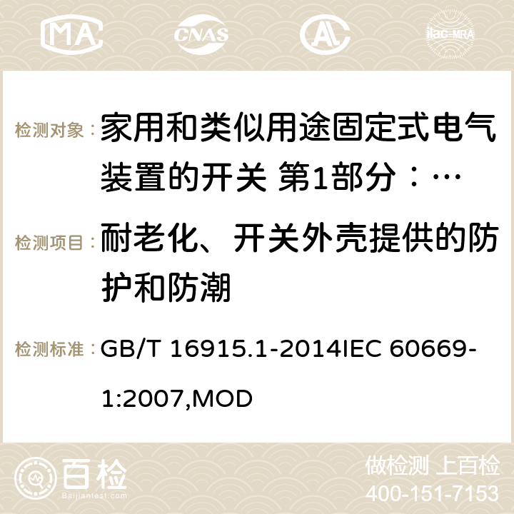 耐老化、开关外壳提供的防护和防潮 家用和类似用途固定式电气装置的开关 第1部分：通用要求 GB/T 16915.1-2014IEC 60669-1:2007,MOD 15