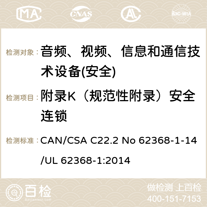 附录K（规范性附录）安全连锁 音频、视频、信息和通信技术设备第1 部分：安全要求 CAN/CSA C22.2 No 62368-1-14/UL 62368-1:2014 附录K