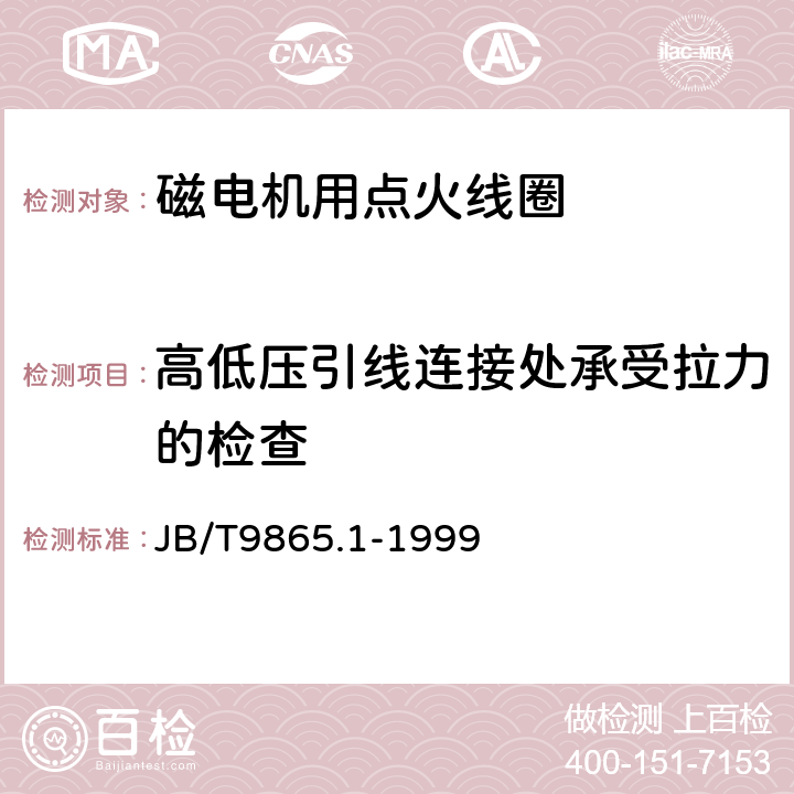 高低压引线连接处承受拉力的检查 磁电机用点火线圈 技术条件 JB/T9865.1-1999 3.10