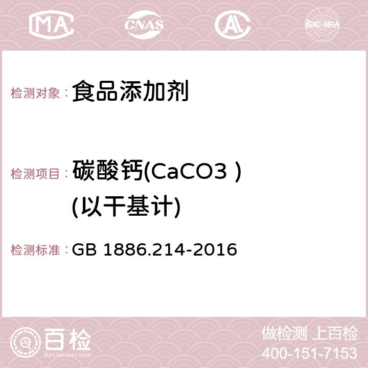 碳酸钙(CaCO3 ) (以干基计) GB 1886.214-2016 食品安全国家标准 食品添加剂 碳酸钙(包括轻质和重质碳酸钙)