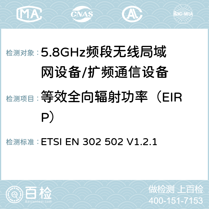 等效全向辐射功率（EIRP） 宽带无线接入网络; 5.8 GHz固定宽带数据传输系统;覆盖的基本要求 3.2条R&TTE指令 ETSI EN 302 502 V1.2.1 5.4.3.2