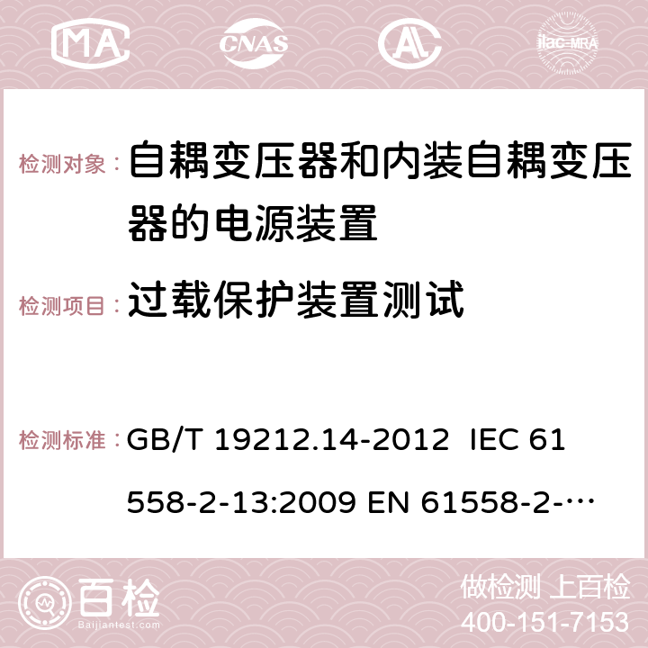 过载保护装置测试 电源电压为1 100V及以下的变压器、电抗器、电源装置和类似产品的安全 第14部分：自耦变压器和内装自耦变压器的电源装置的特殊要求和试验 GB/T 19212.14-2012 
IEC 61558-2-13:2009 
EN 61558-2-13:2009 20.11 
