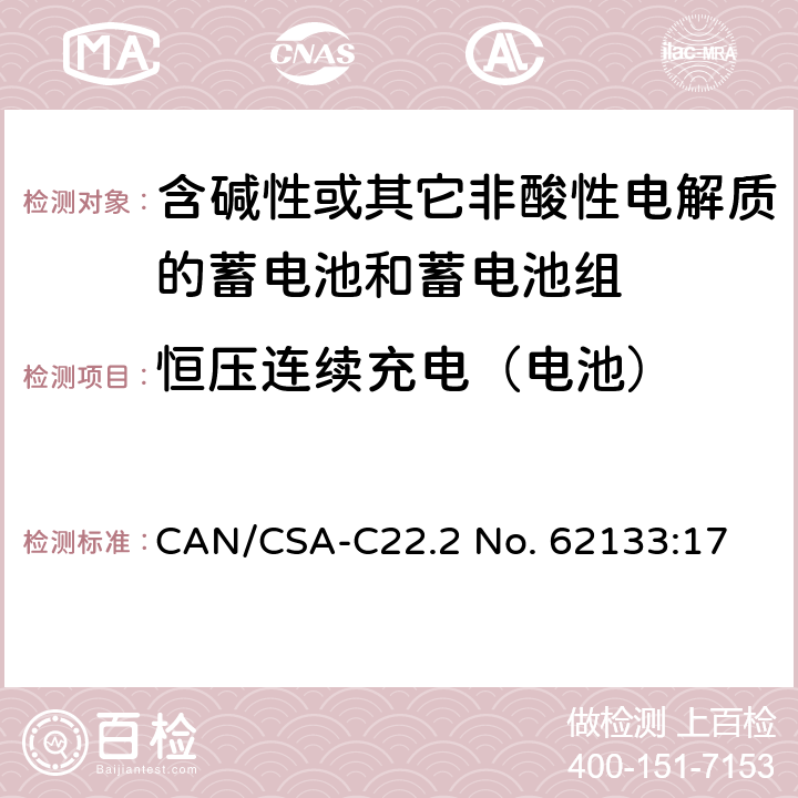 恒压连续充电（电池） 含碱性或其他非酸性电解质的蓄电池和蓄电池组：便携式应用的密封蓄电池和蓄电池组的安全要求 CAN/CSA-C22.2 No. 62133:17 8.2.1