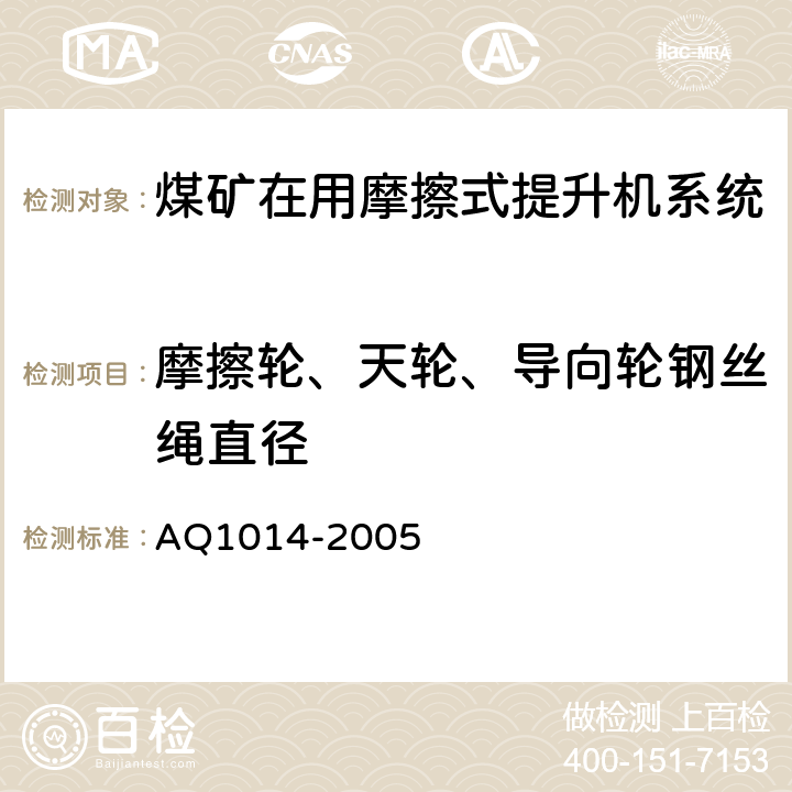 摩擦轮、天轮、导向轮钢丝绳直径 Q 1014-2005 《煤矿在用摩擦式提升机系统安全检测检验规范》 AQ1014-2005 4.2.3