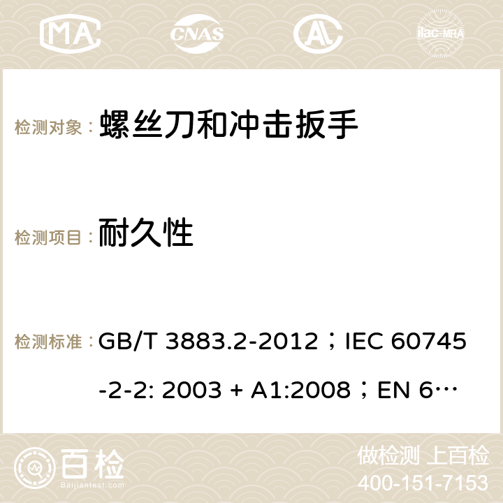 耐久性 手持式电动工具的安全 第2 部分: 螺丝刀和冲击扳手的专用要求 GB/T 3883.2-2012；
IEC 60745-2-2: 2003 + A1:2008；
EN 60745-2-2: 2010
AS/NZS 60745.2.2:2009 17