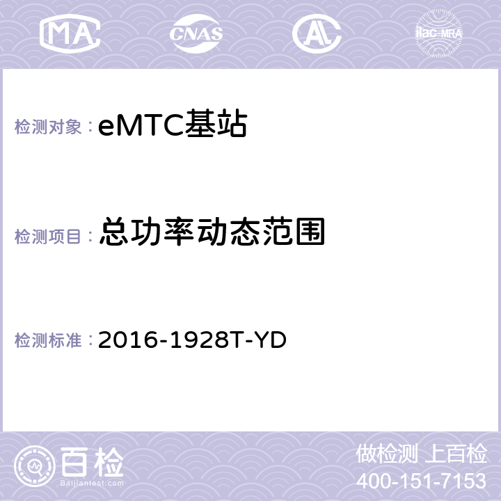 总功率动态范围 2016-1928T-YD LTE数字蜂窝移动通信网 增强型机器类型通信（eMTC） 基站设备测试方法  10.2.1