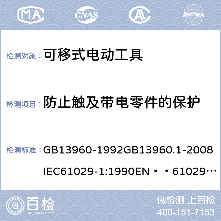 防止触及带电零件的保护 可移式电动工具的安全 第一部分:一般要求 GB13960-1992
GB13960.1-2008
IEC61029-1:1990
EN  61029-1:2000+A11:2003+A12:2003
JIS C 9029-1:2006 9