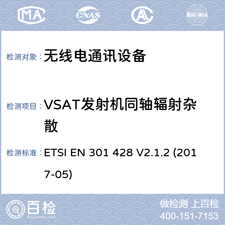 VSAT发射机同轴辐射杂散 甚小孔端子(VSAT)协调标准;只传送、只传送/接收或只接收卫星地面站的频率为11/12/14GHz的卫星地球站和系统包含指令2014/53/EU第3.2条的基本要求 ETSI EN 301 428 V2.1.2 (2017-05) 6.3