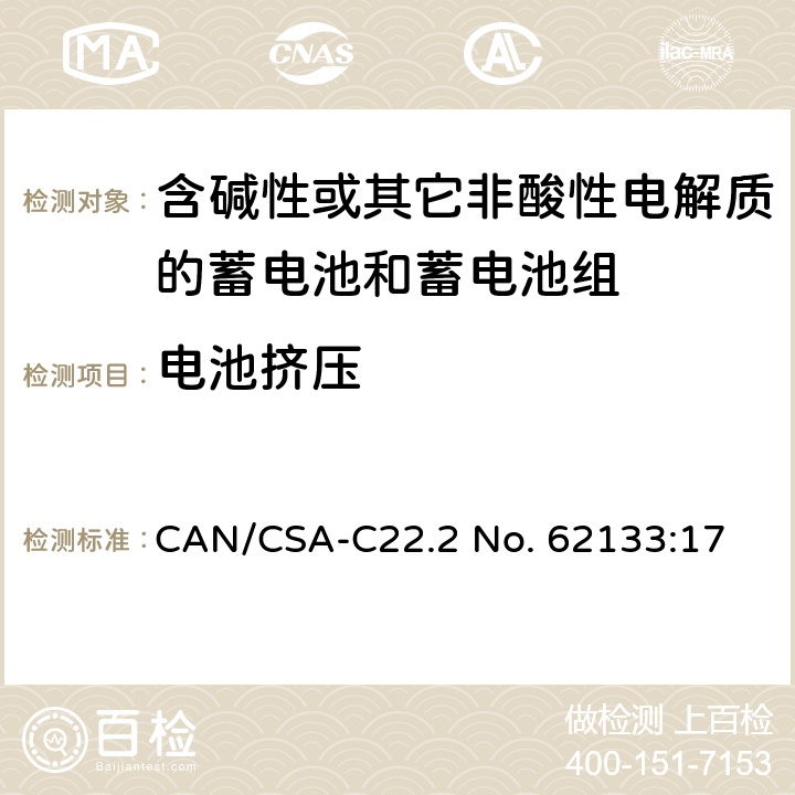 电池挤压 含碱性或其他非酸性电解质的蓄电池和蓄电池组：便携式应用的密封蓄电池和蓄电池组的安全要求 CAN/CSA-C22.2 No. 62133:17 7.3.6