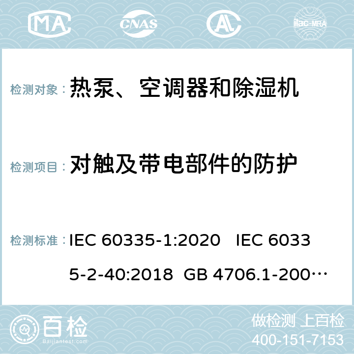 对触及带电部件的防护 家用和类似用途电器安全 第1部分：通用要求家用和类似用途电器安全 热泵、空调器和除湿机特殊要求单元式空气调节机 安全要求蒸气压缩循环冷水（热泵）机组 安全要求 IEC 60335-1:2020 IEC 60335-2-40:2018 GB 4706.1-2005 GB 4706.32-2012 GB 25130-2010 8 8 8 8 7