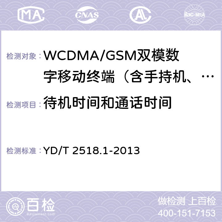 待机时间和通话时间 2GHzWCDMA数字蜂窝移动通信网终端设备测试方法(第五阶段)增强型高速分组接入(HSPA+)第1部分：基本功能、业务和性能测试 YD/T 2518.1-2013 10