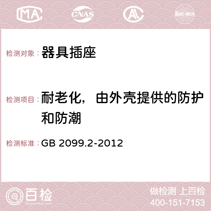 耐老化，由外壳提供的防护和防潮 家用和类似用途插头插座 第2部分:器具插座的特殊要求 GB 2099.2-2012 16