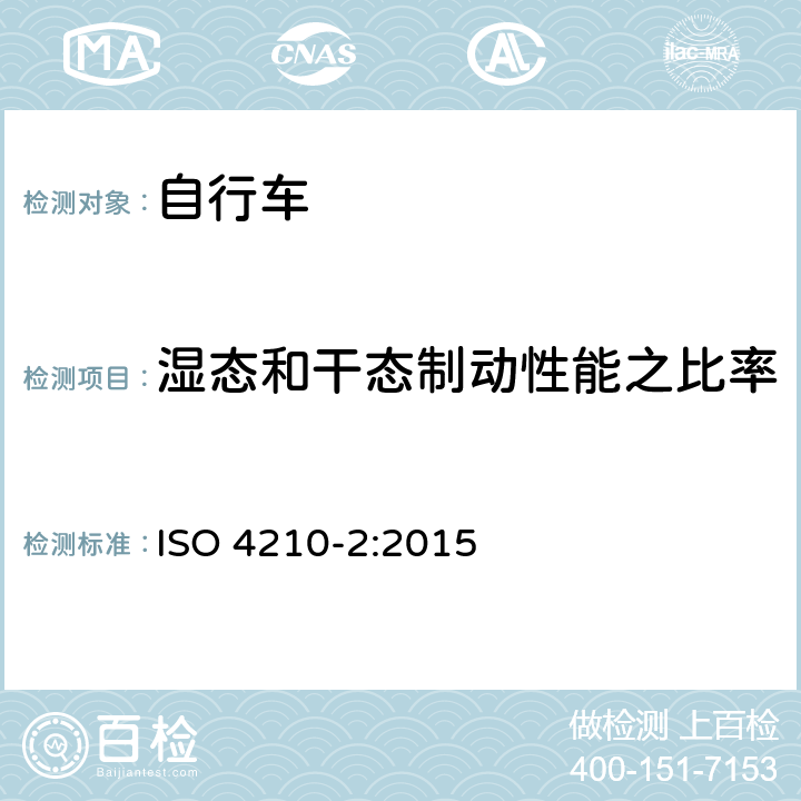 湿态和干态制动性能之比率 ISO 4210-2:2015 自行车 自行车的安全要求 第2部分：城市和旅行、青少年、山地和竞速用自行车要求  4.6.8.3