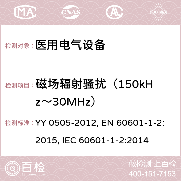 磁场辐射骚扰（150kHz～30MHz） 医用电气设备 第1-2部分：安全通用要求 并列标准：电磁兼容 要求和试验 YY 0505-2012, EN 60601-1-2:2015, IEC 60601-1-2:2014 第36.201.1章, 第7章, 第7章