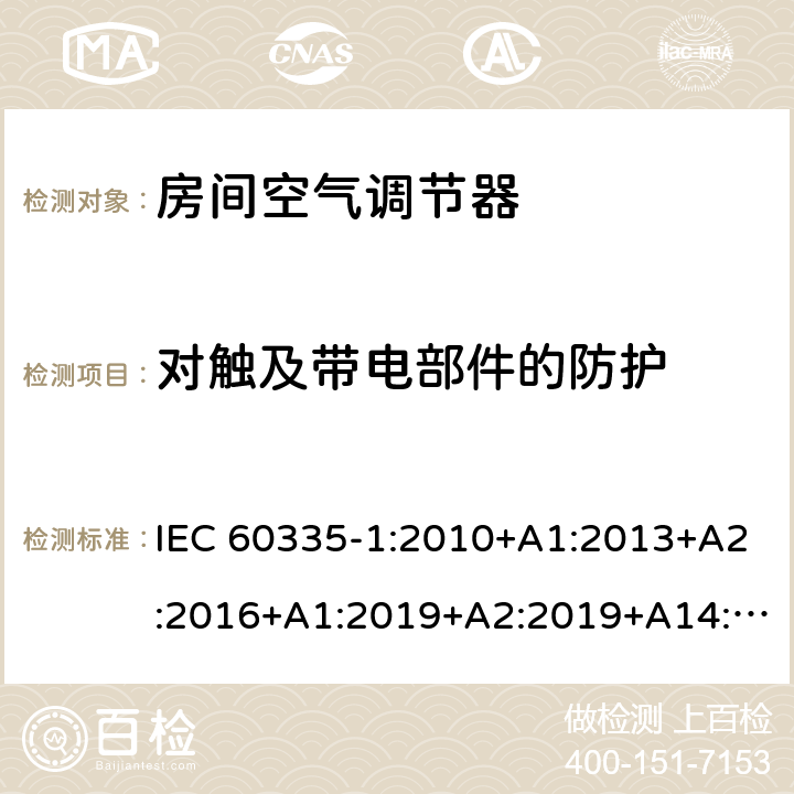 对触及带电部件的防护 家用和类似用途电器的安全第1部分：通用要求第2-40部分：热泵、空调器和除湿机的特殊要求 IEC 60335-1:2010+A1:2013+A2:2016+A1:2019+A2:2019+A14:2019IEC 60335-2-40:2018 8