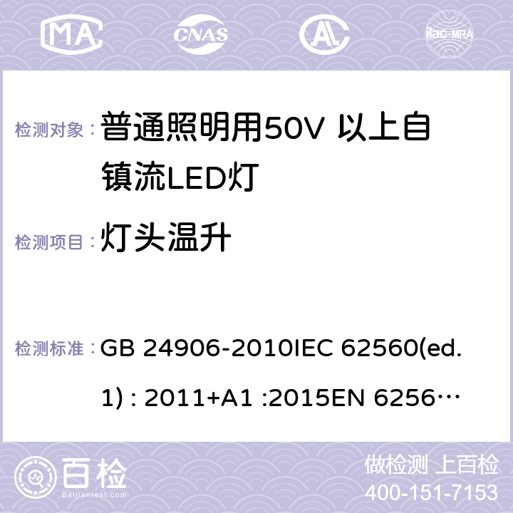 灯头温升 普通照明用50V 以上自镇流LED灯安全要求 GB 24906-2010
IEC 62560(ed.1) : 2011+A1 :2015
EN 62560:2012/A1:2015 10