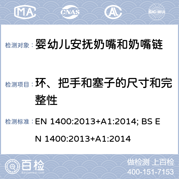 环、把手和塞子的尺寸和完整性 儿童使用和护理用品-婴儿和儿童用安抚奶嘴安全要求及测试方法 EN 1400:2013+A1:2014; 
BS EN 1400:2013+A1:2014 8.5/8.6/8.7/8.8/9.4/9.7